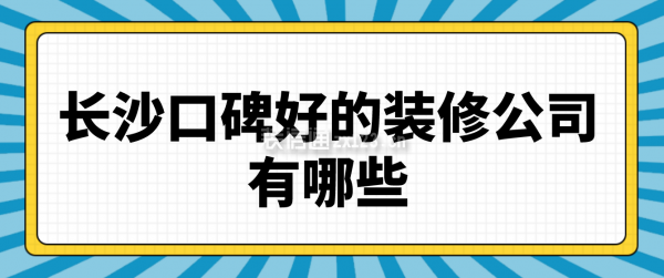 長(zhǎng)沙口碑比較好的裝修公司有哪些