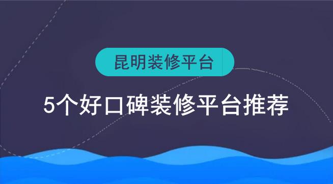 昆明裝修平臺(tái)有哪些？5個(gè)好口碑裝修網(wǎng)推薦