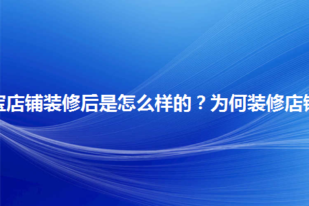 淘寶店鋪裝修后是怎么樣的？為何裝修店鋪？