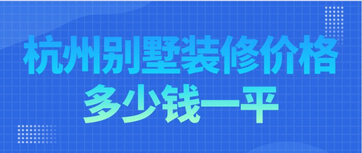 杭州別墅裝修價格多少錢一平，杭州別墅裝修費用明細