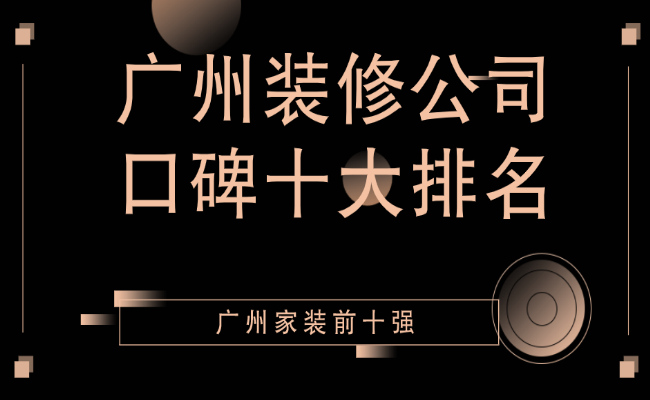 2022廣州裝修公司口碑十大排名（家裝排名前十強）