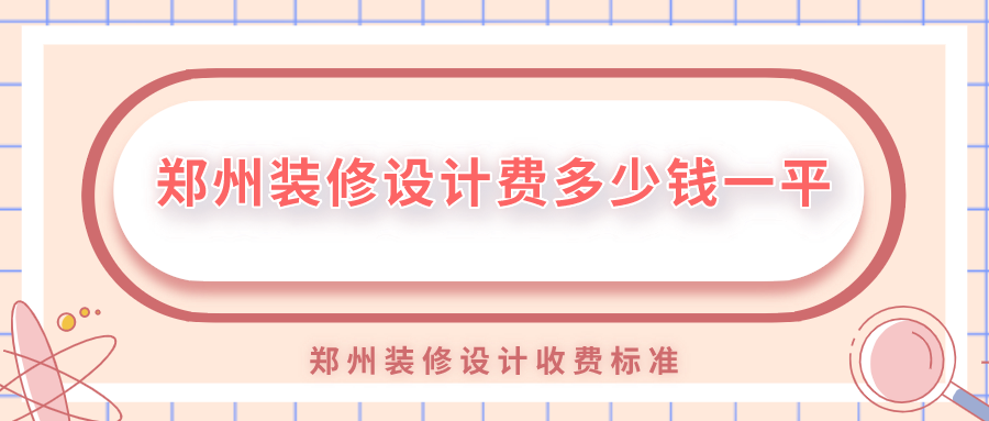 鄭州裝修設(shè)計(jì)費(fèi)多少錢一平？鄭州裝修設(shè)計(jì)收費(fèi)標(biāo)準(zhǔn)