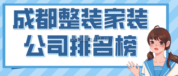 成都整裝家裝公司排名榜，2022成都口碑好的裝修公司