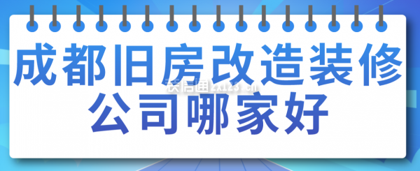 成都舊房改造裝修公司哪家好，成都裝修公司排名